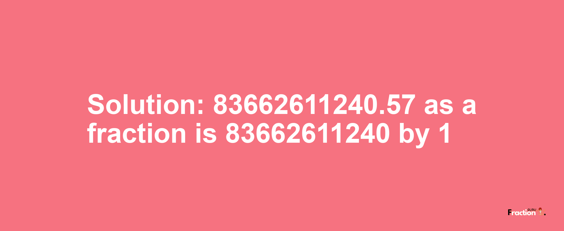 Solution:83662611240.57 as a fraction is 83662611240/1